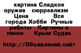 картина Сладкое оружие...сюрреализм. › Цена ­ 25 000 - Все города Хобби. Ручные работы » Картины и панно   . Крым,Судак